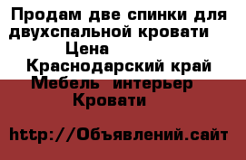 Продам две спинки для двухспальной кровати. › Цена ­ 2 000 - Краснодарский край Мебель, интерьер » Кровати   
